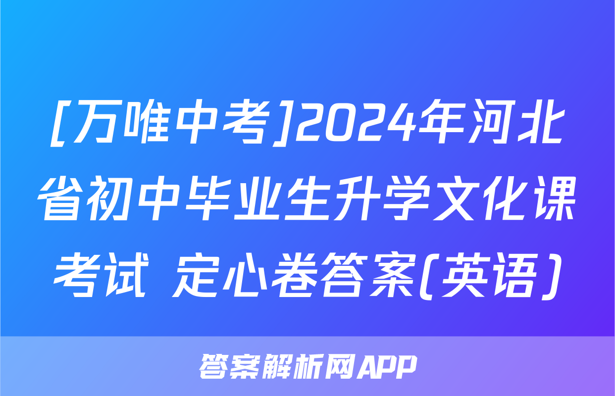 [万唯中考]2024年河北省初中毕业生升学文化课考试 定心卷答案(英语)