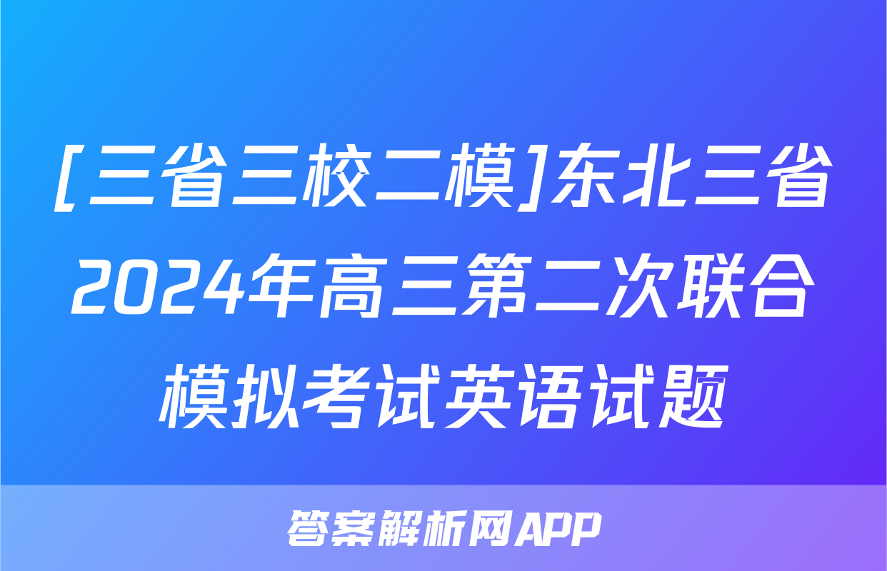 [三省三校二模]东北三省2024年高三第二次联合模拟考试英语试题