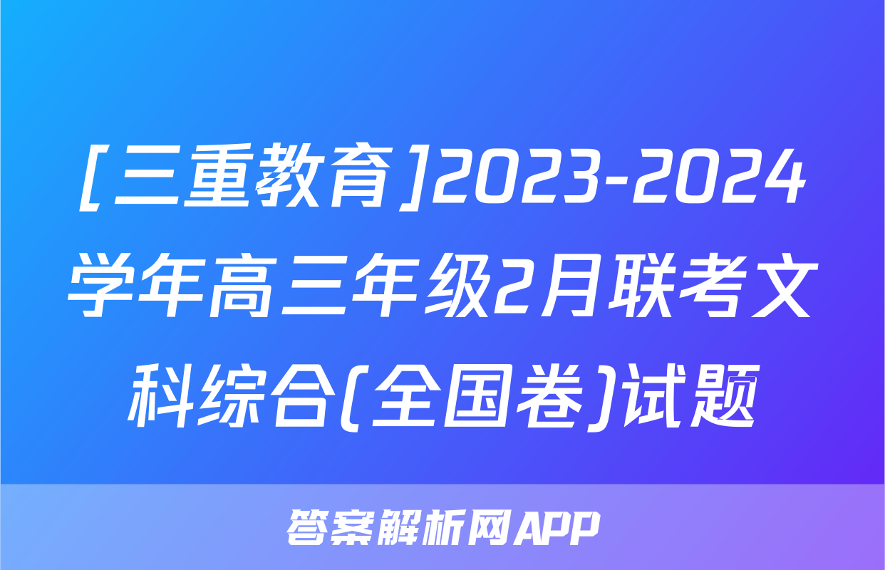 [三重教育]2023-2024学年高三年级2月联考文科综合(全国卷)试题