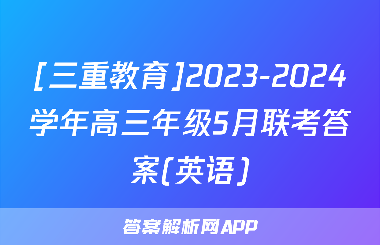 [三重教育]2023-2024学年高三年级5月联考答案(英语)