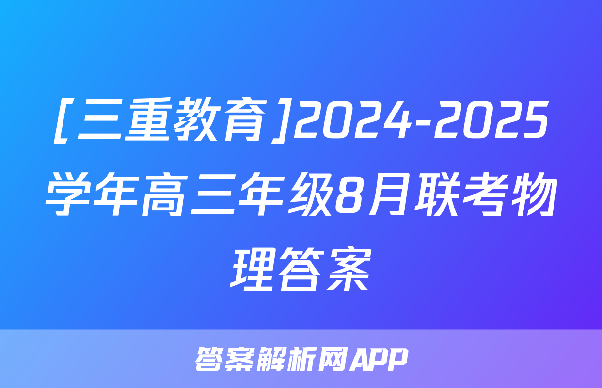 [三重教育]2024-2025学年高三年级8月联考物理答案