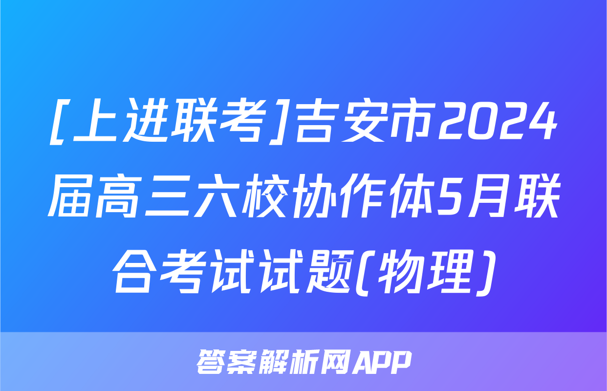 [上进联考]吉安市2024届高三六校协作体5月联合考试试题(物理)