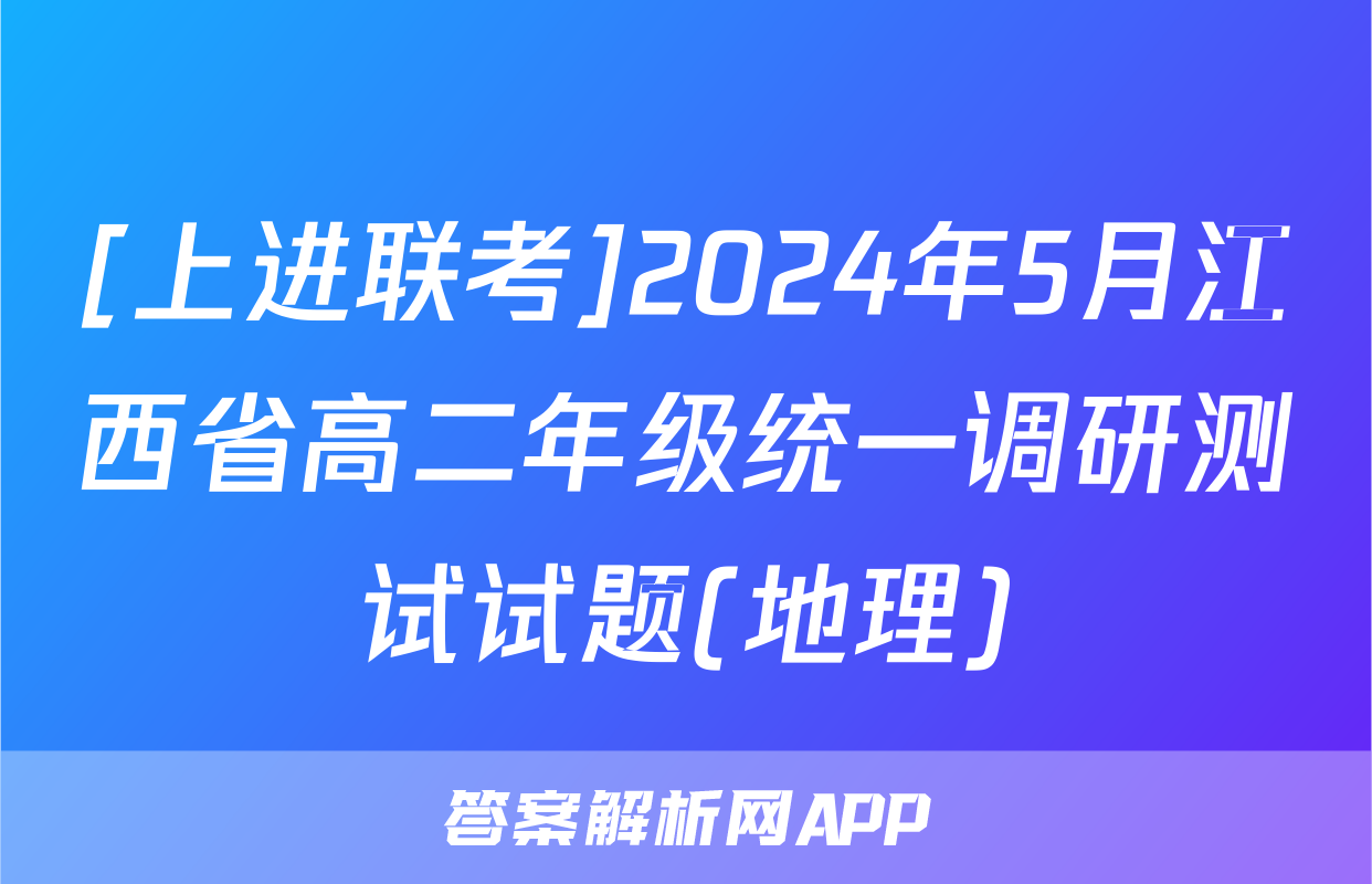 [上进联考]2024年5月江西省高二年级统一调研测试试题(地理)