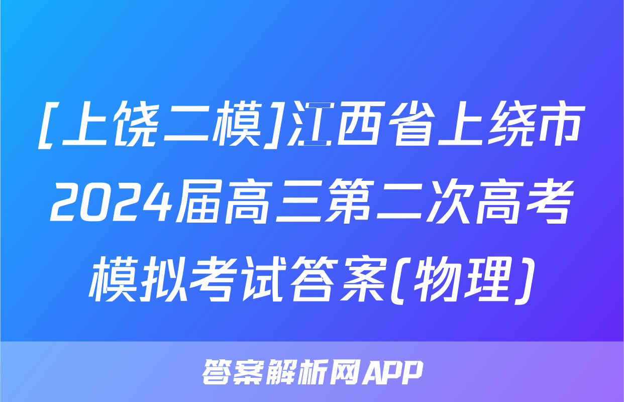 [上饶二模]江西省上绕市2024届高三第二次高考模拟考试答案(物理)