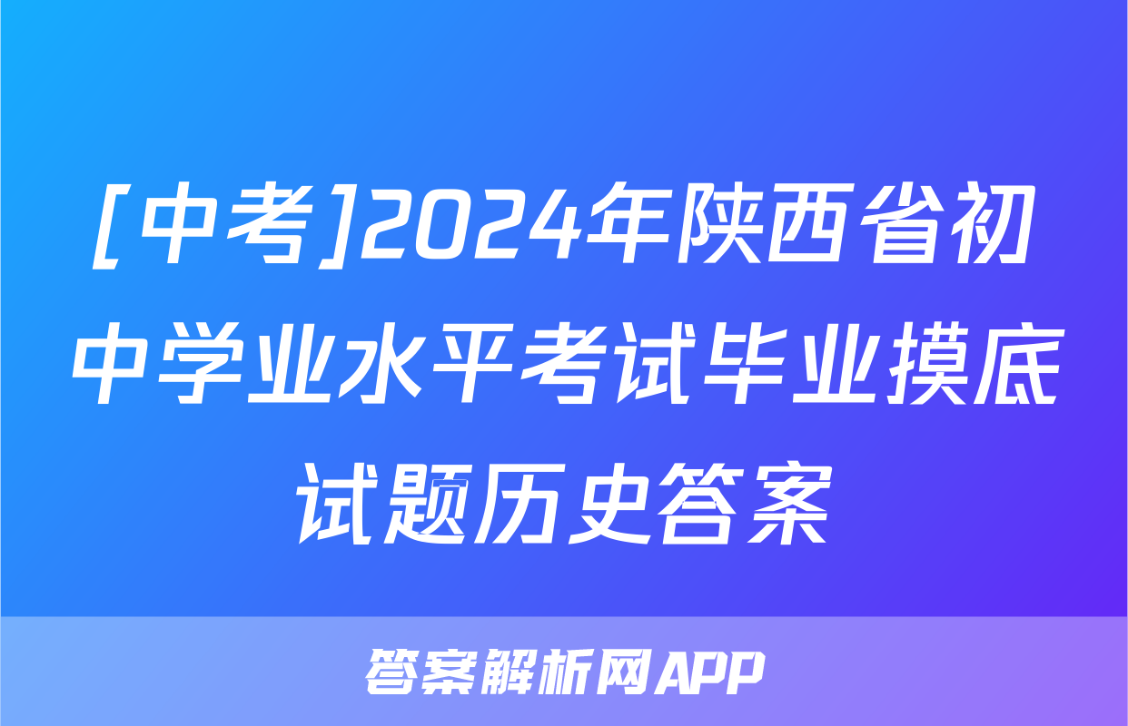 [中考]2024年陕西省初中学业水平考试毕业摸底试题历史答案