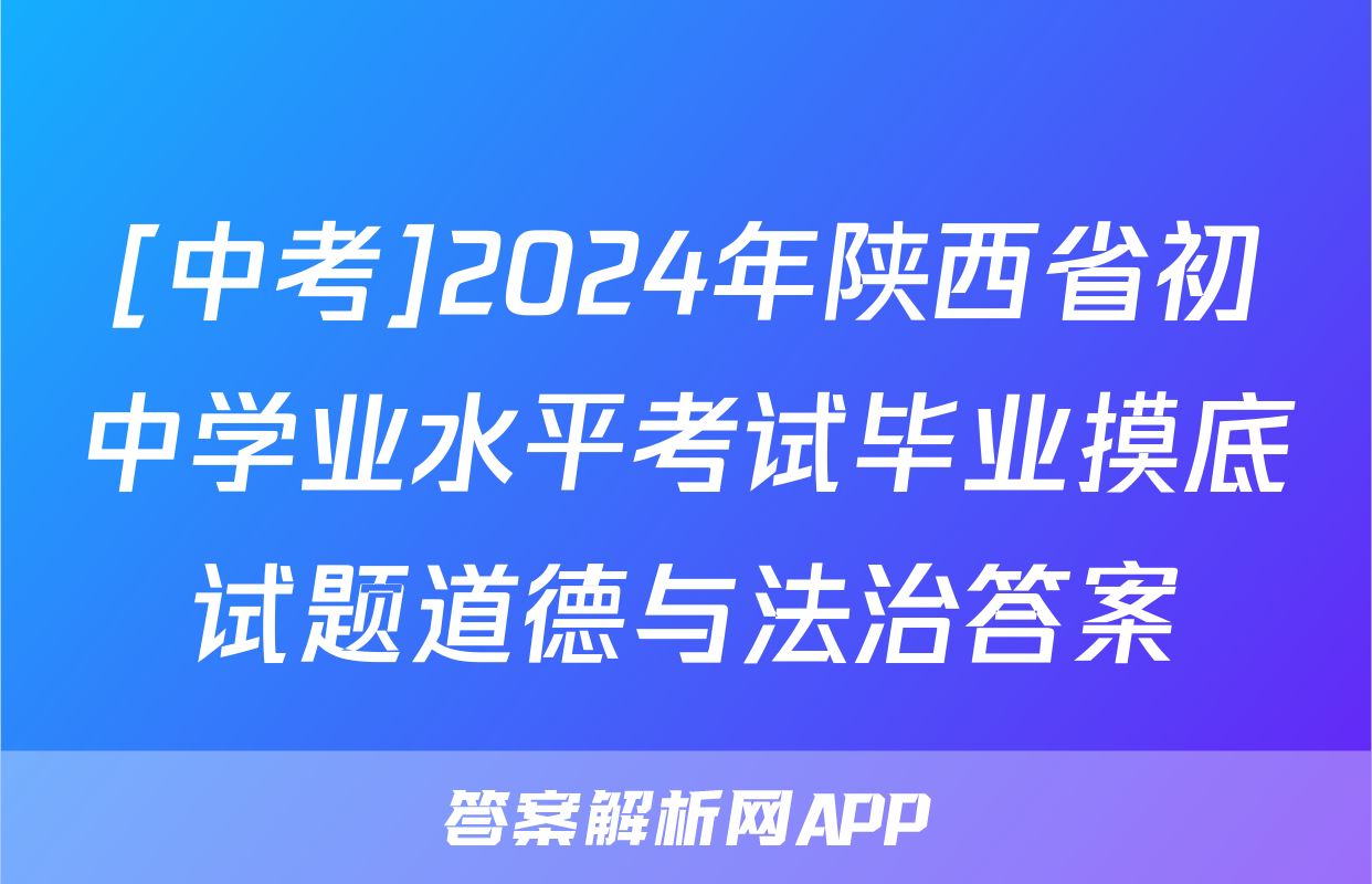 [中考]2024年陕西省初中学业水平考试毕业摸底试题道德与法治答案