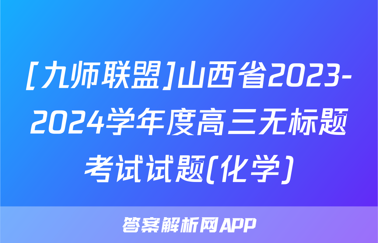 [九师联盟]山西省2023-2024学年度高三无标题考试试题(化学)