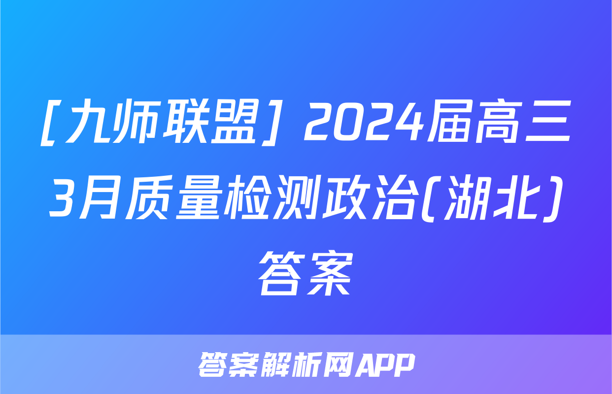 [九师联盟] 2024届高三3月质量检测政治(湖北)答案