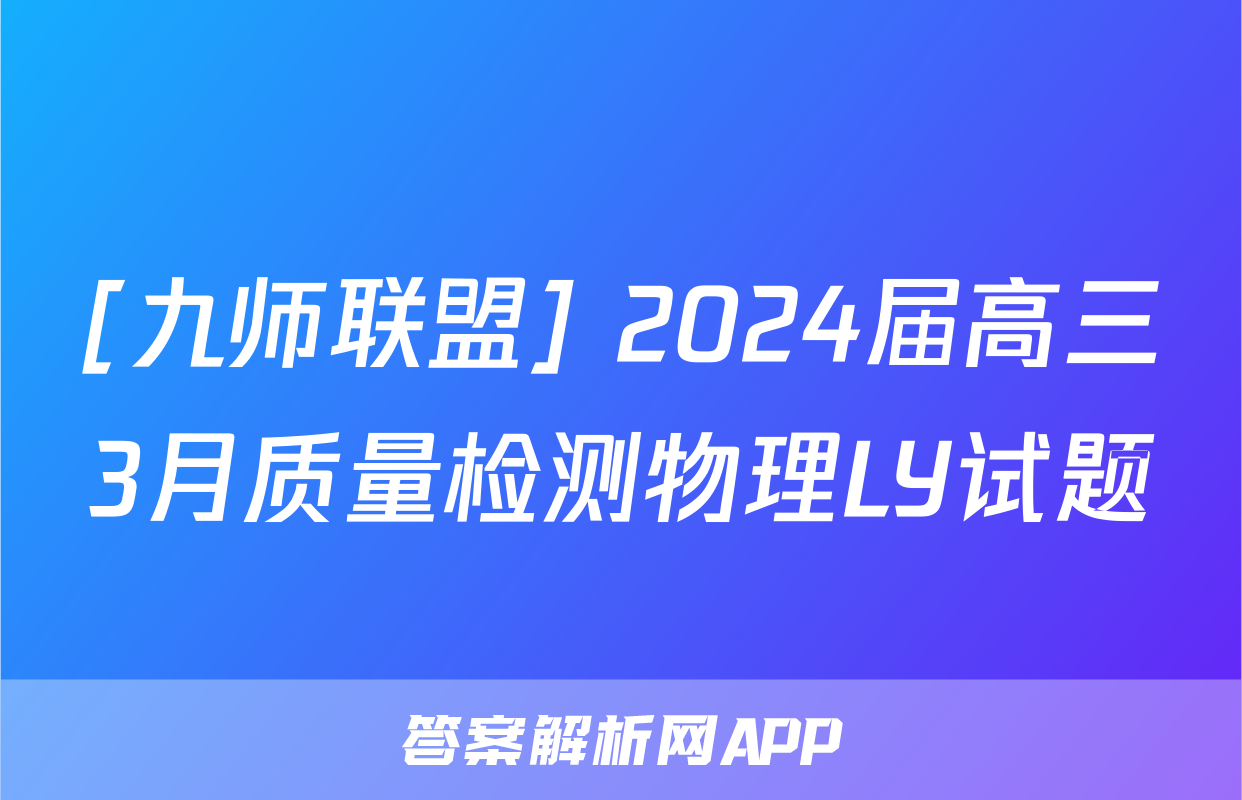 [九师联盟] 2024届高三3月质量检测物理LY试题