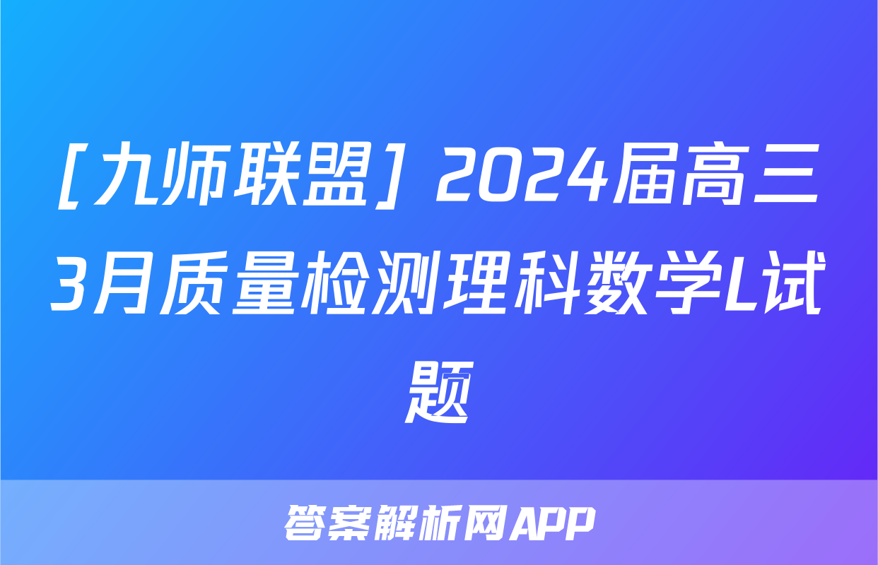 [九师联盟] 2024届高三3月质量检测理科数学L试题