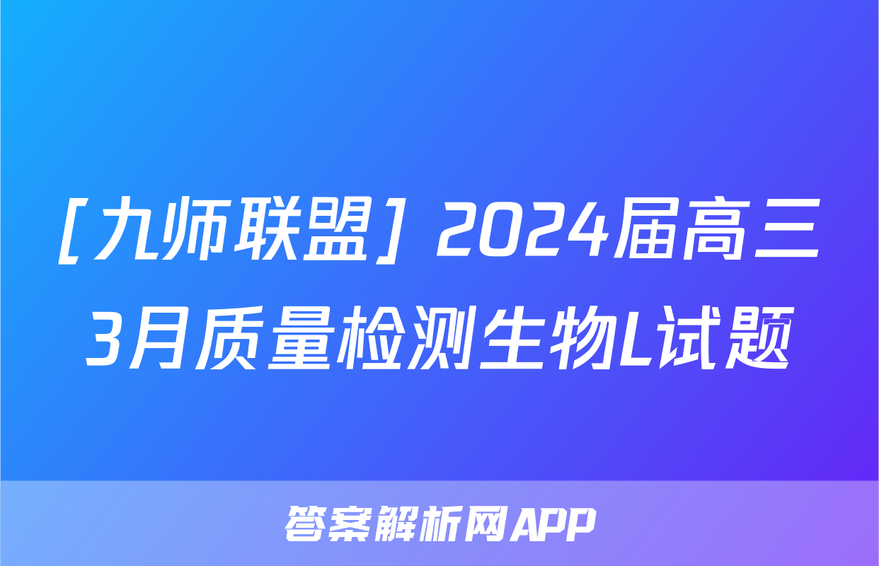 [九师联盟] 2024届高三3月质量检测生物L试题