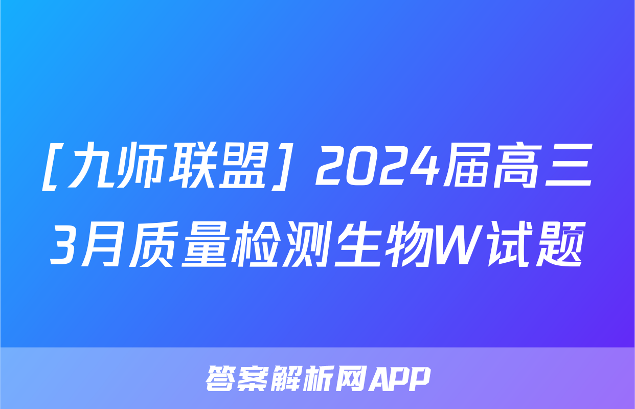 [九师联盟] 2024届高三3月质量检测生物W试题