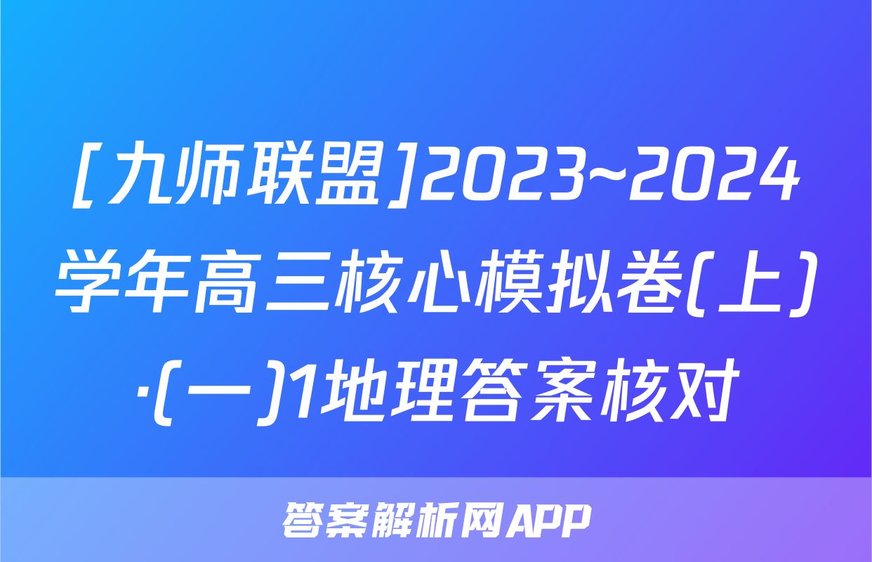 [九师联盟]2023~2024学年高三核心模拟卷(上)·(一)1地理答案核对
