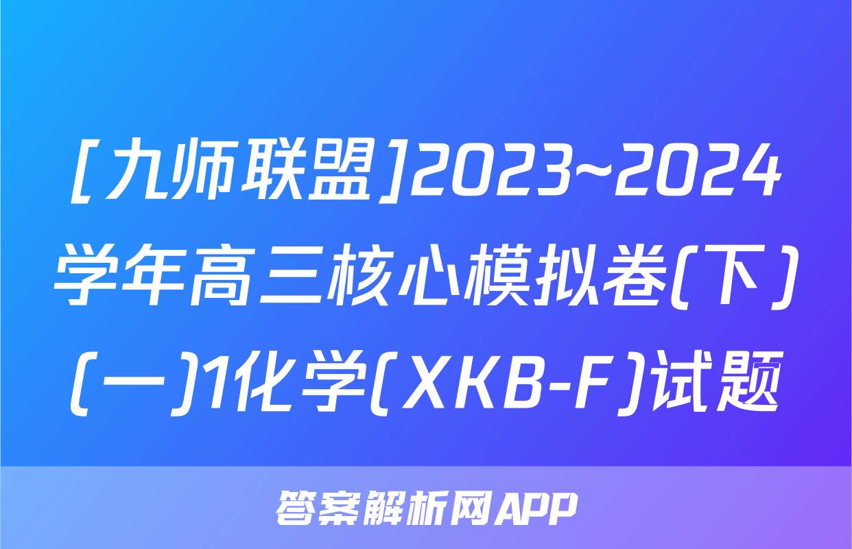 [九师联盟]2023~2024学年高三核心模拟卷(下)(一)1化学(XKB-F)试题