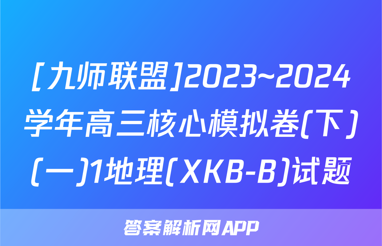 [九师联盟]2023~2024学年高三核心模拟卷(下)(一)1地理(XKB-B)试题