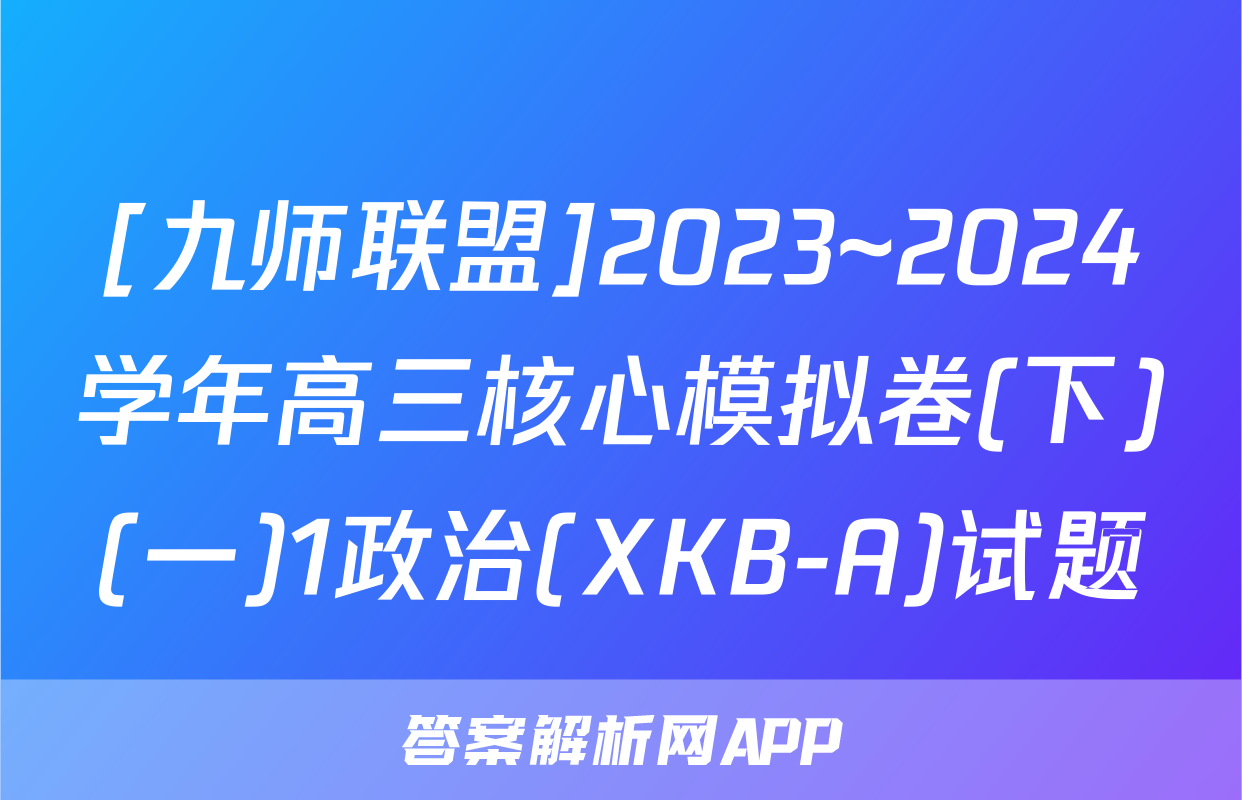 [九师联盟]2023~2024学年高三核心模拟卷(下)(一)1政治(XKB-A)试题