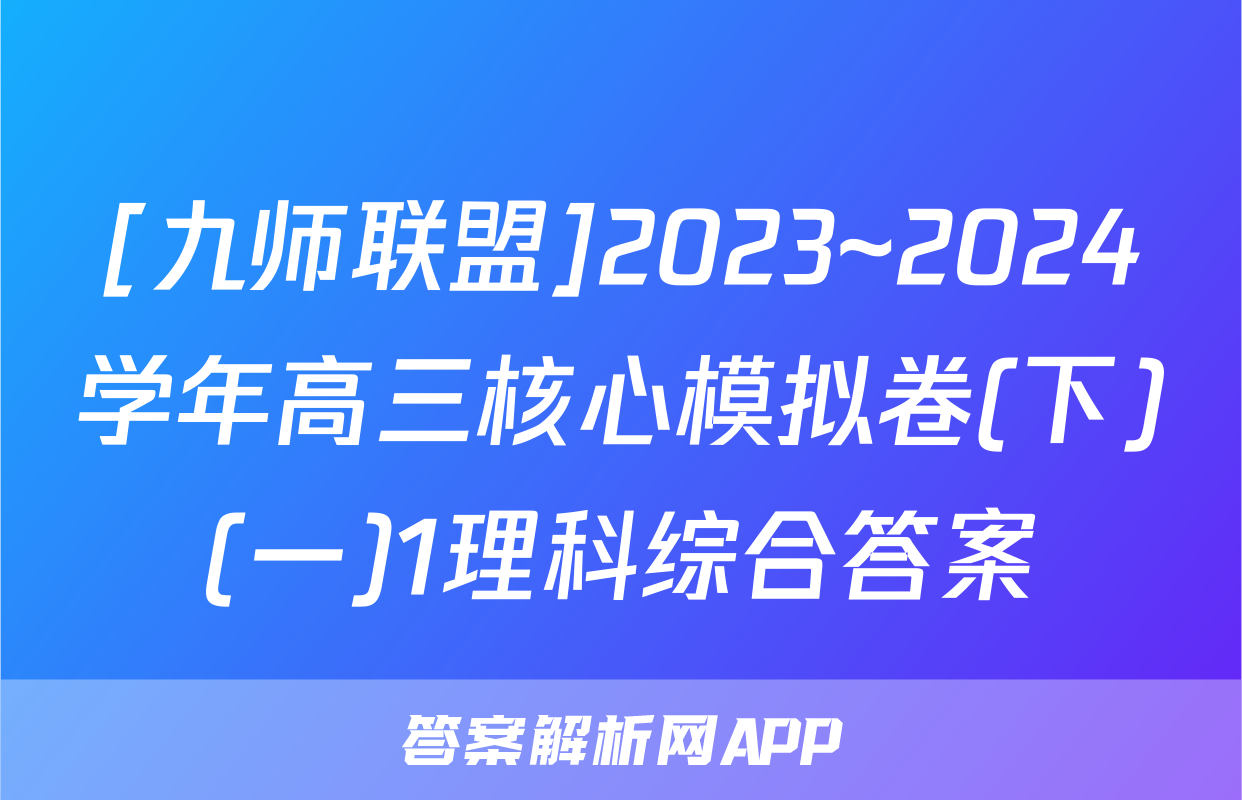 [九师联盟]2023~2024学年高三核心模拟卷(下)(一)1理科综合答案