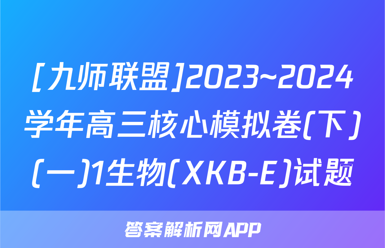 [九师联盟]2023~2024学年高三核心模拟卷(下)(一)1生物(XKB-E)试题