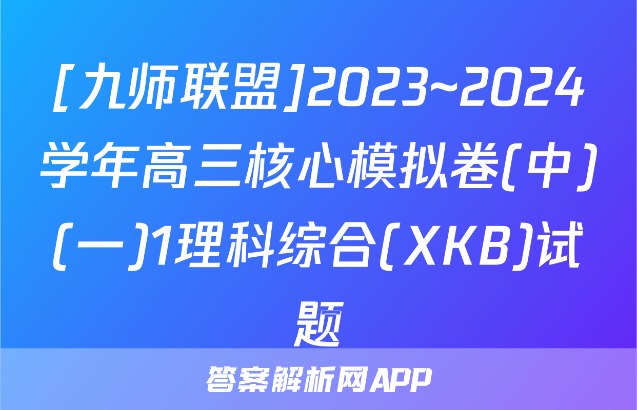 [九师联盟]2023~2024学年高三核心模拟卷(中)(一)1理科综合(XKB)试题