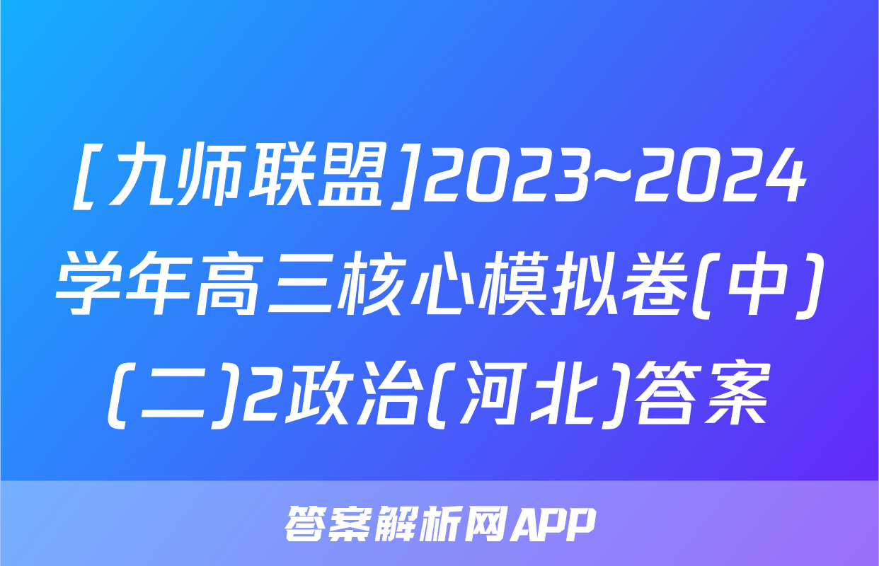 [九师联盟]2023~2024学年高三核心模拟卷(中)(二)2政治(河北)答案