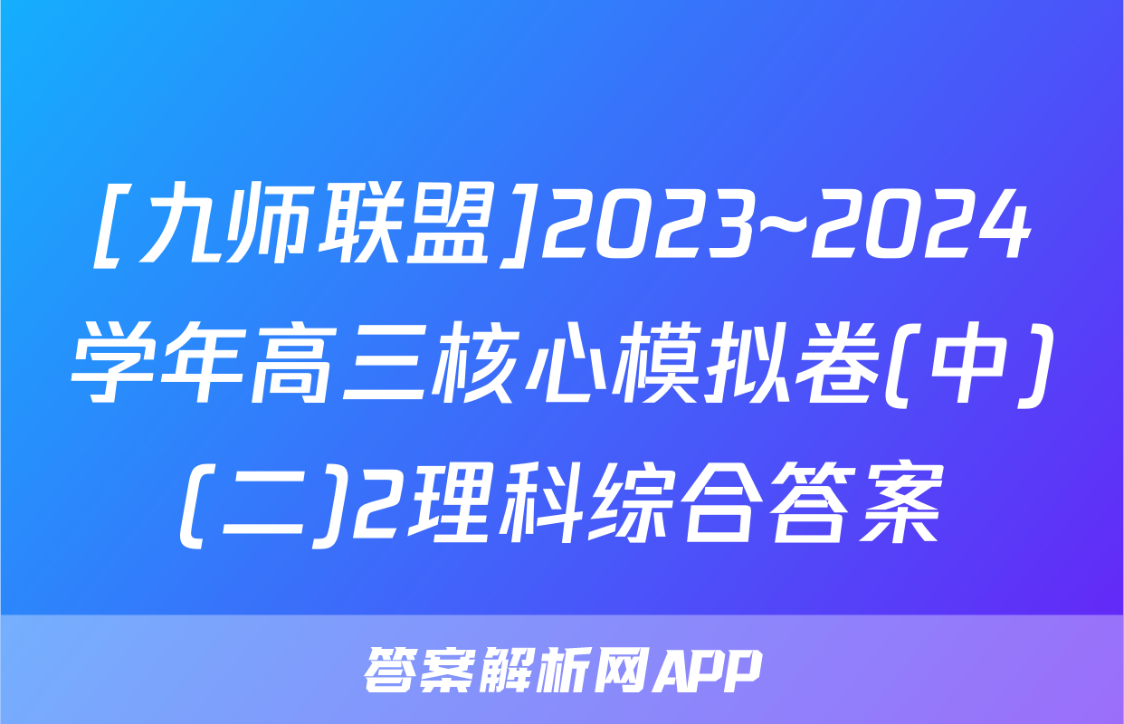 [九师联盟]2023~2024学年高三核心模拟卷(中)(二)2理科综合答案