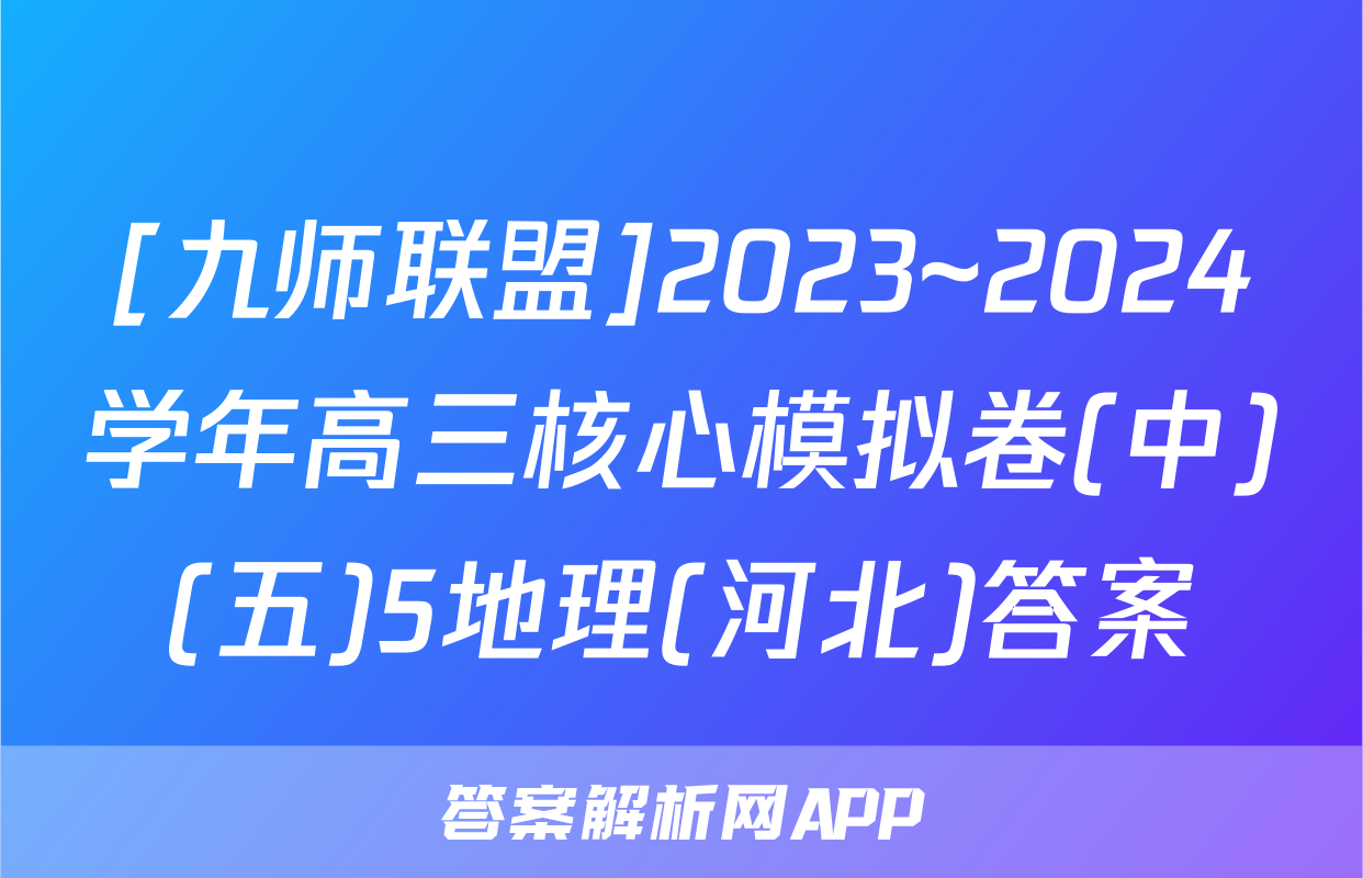 [九师联盟]2023~2024学年高三核心模拟卷(中)(五)5地理(河北)答案