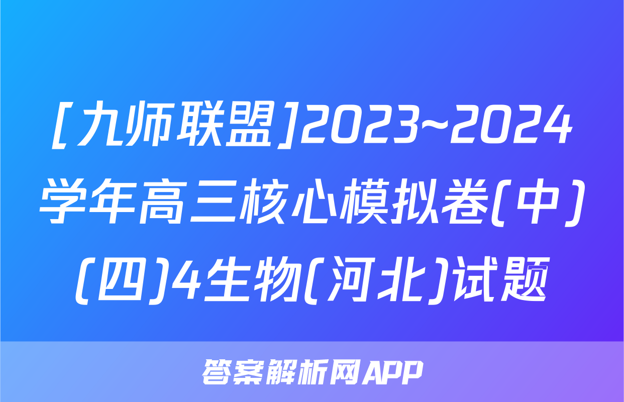 [九师联盟]2023~2024学年高三核心模拟卷(中)(四)4生物(河北)试题