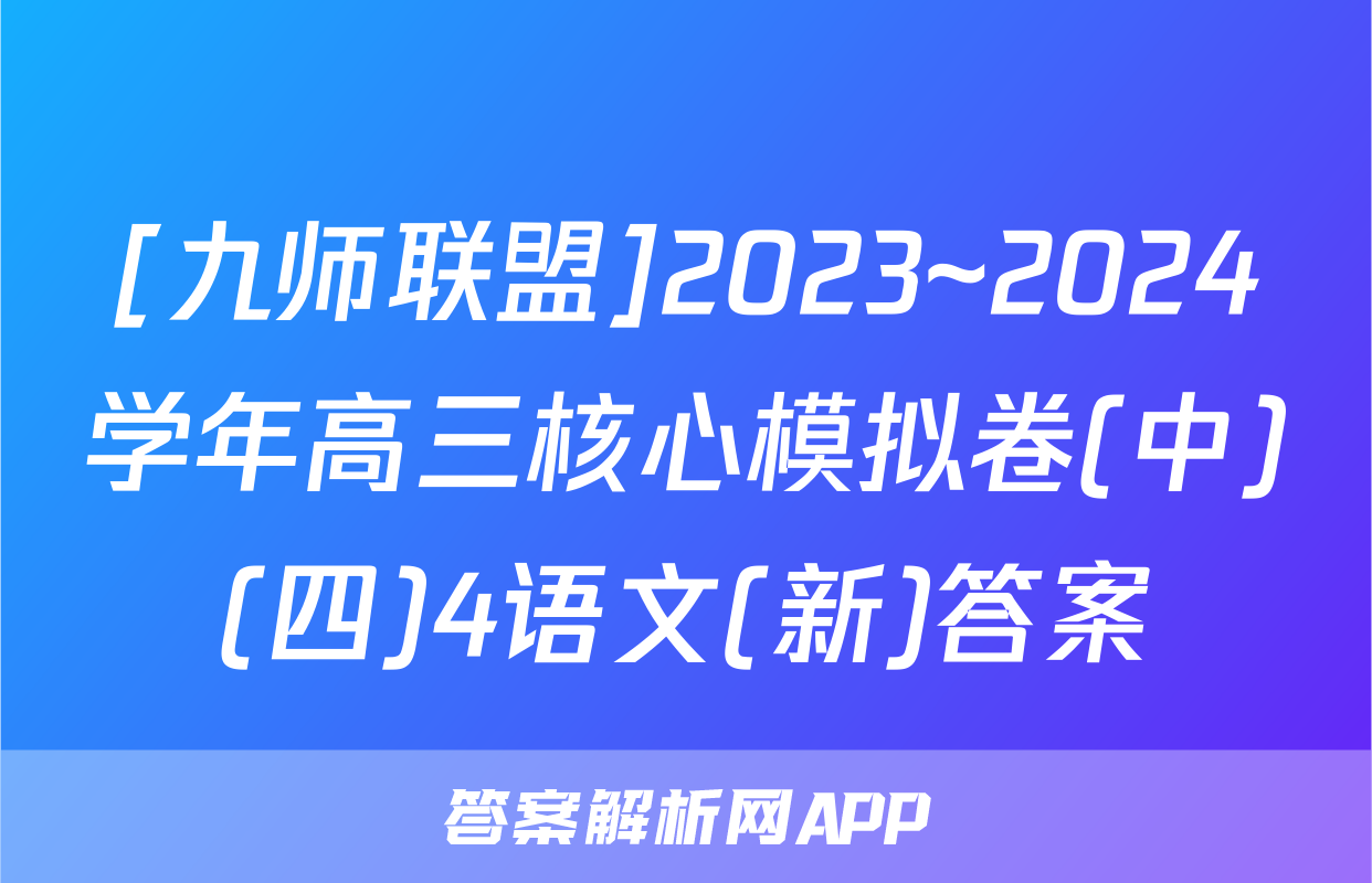 [九师联盟]2023~2024学年高三核心模拟卷(中)(四)4语文(新)答案