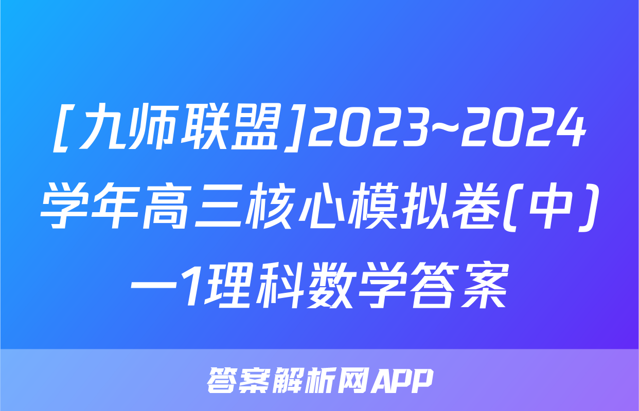 [九师联盟]2023~2024学年高三核心模拟卷(中)一1理科数学答案