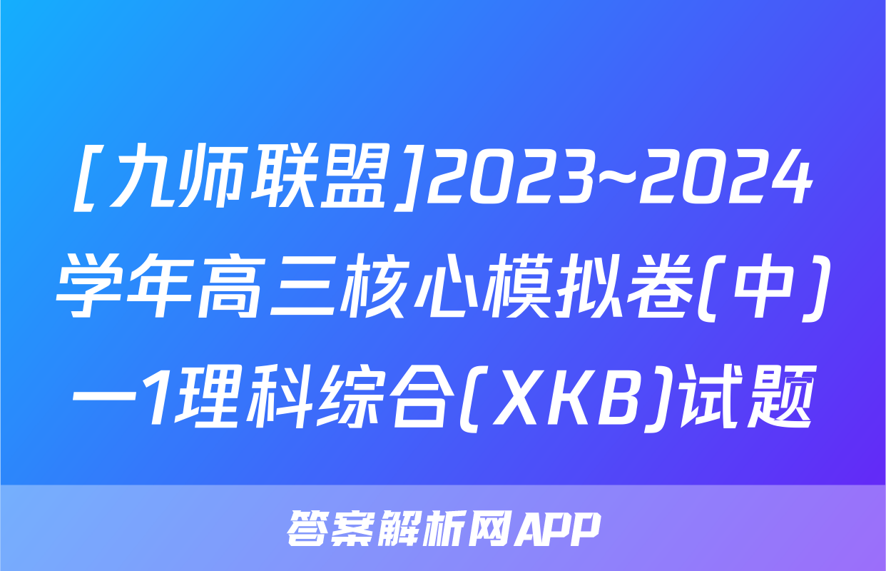 [九师联盟]2023~2024学年高三核心模拟卷(中)一1理科综合(XKB)试题