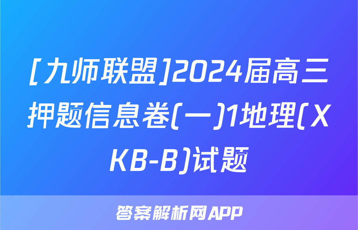 [九师联盟]2024届高三押题信息卷(一)1地理(XKB-B)试题