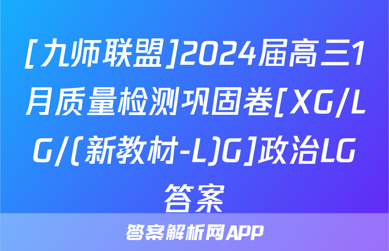 [九师联盟]2024届高三1月质量检测巩固卷[XG/LG/(新教材-L)G]政治LG答案