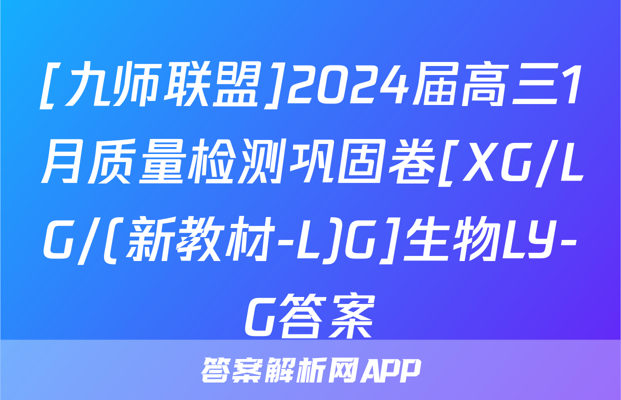 [九师联盟]2024届高三1月质量检测巩固卷[XG/LG/(新教材-L)G]生物LY-G答案