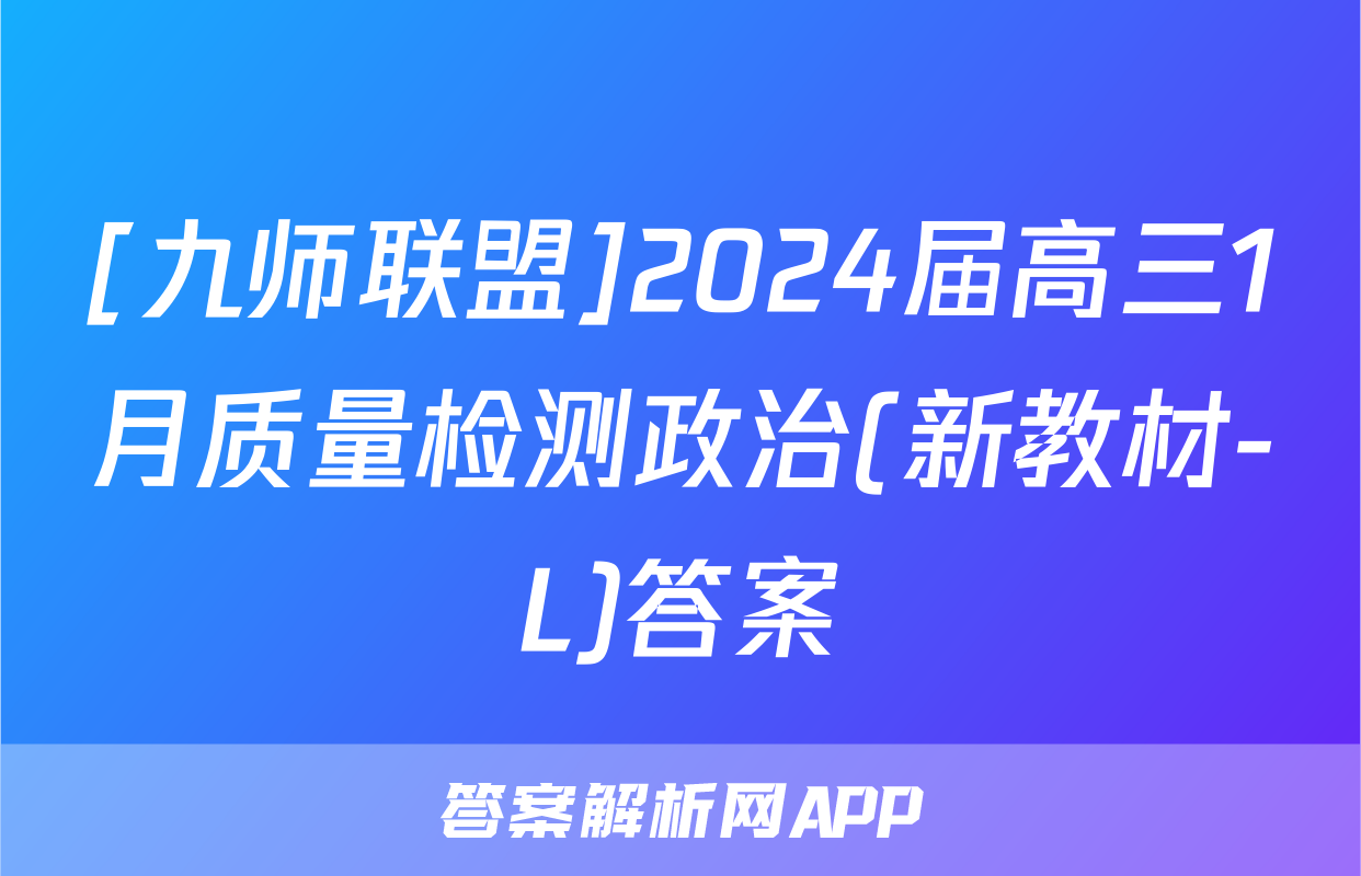 [九师联盟]2024届高三1月质量检测政治(新教材-L)答案