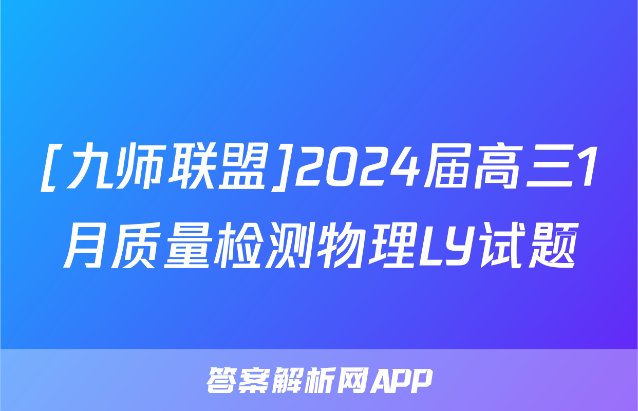 [九师联盟]2024届高三1月质量检测物理LY试题