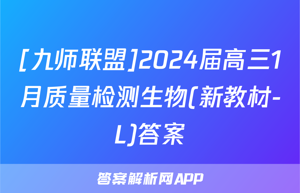 [九师联盟]2024届高三1月质量检测生物(新教材-L)答案