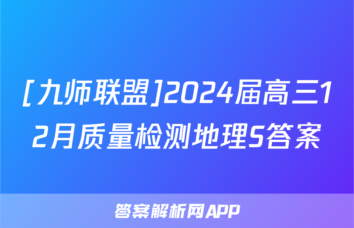 [九师联盟]2024届高三12月质量检测地理S答案