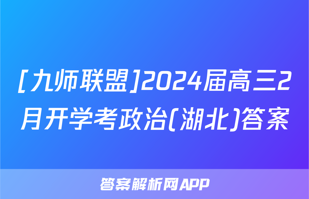 [九师联盟]2024届高三2月开学考政治(湖北)答案