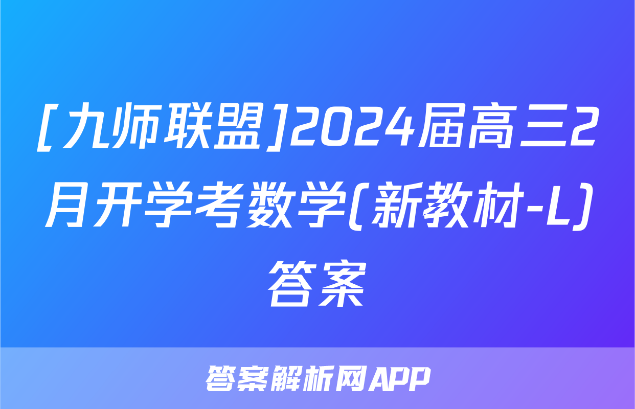 [九师联盟]2024届高三2月开学考数学(新教材-L)答案