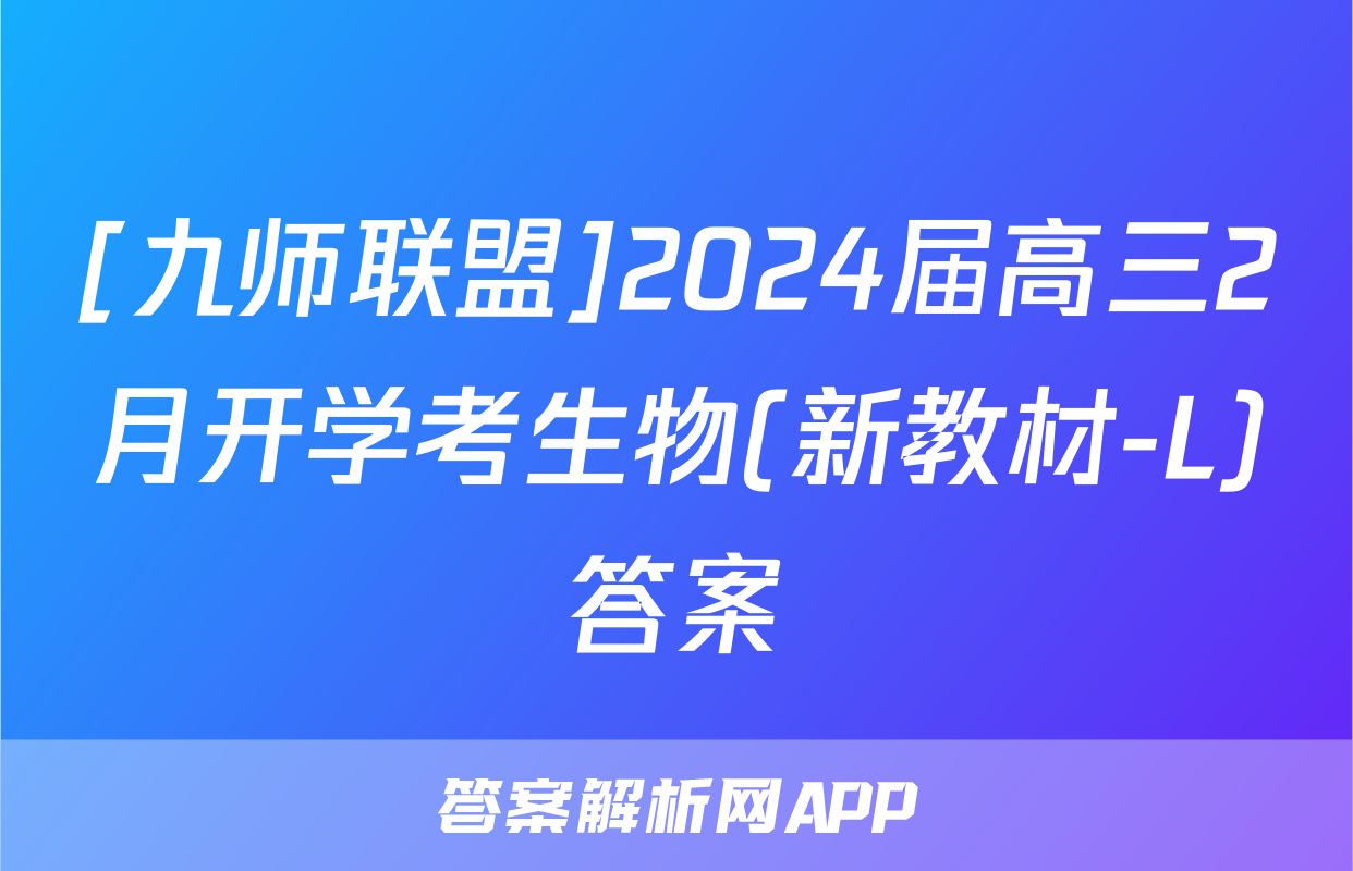 [九师联盟]2024届高三2月开学考生物(新教材-L)答案