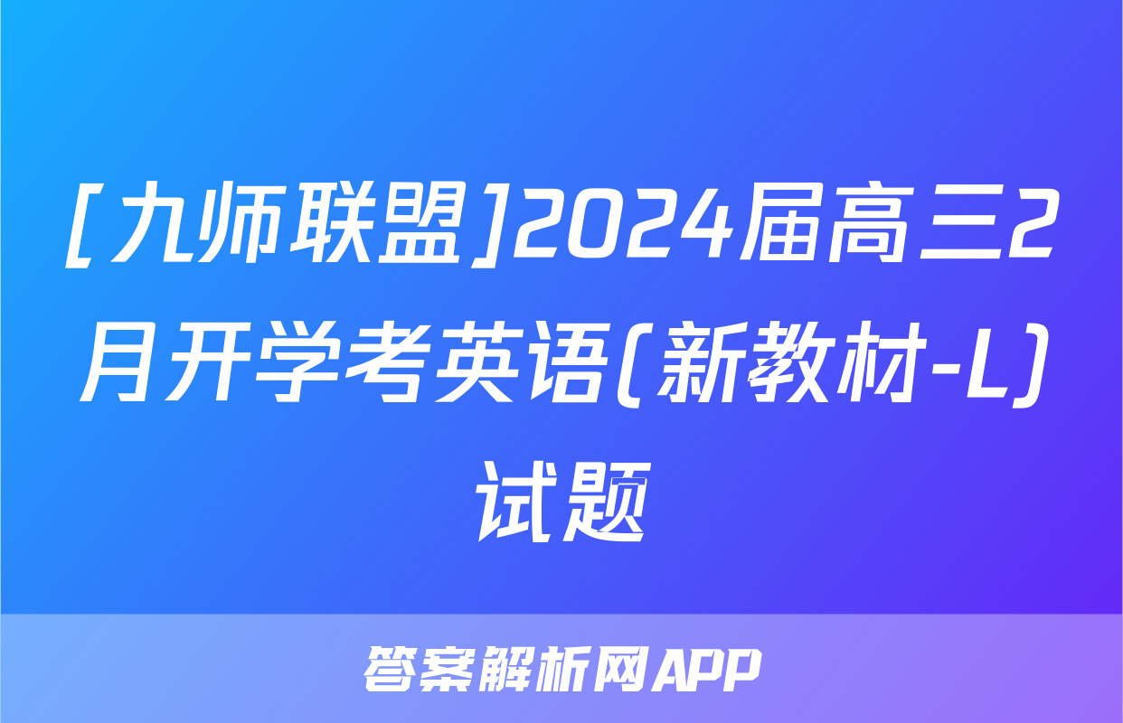 [九师联盟]2024届高三2月开学考英语(新教材-L)试题