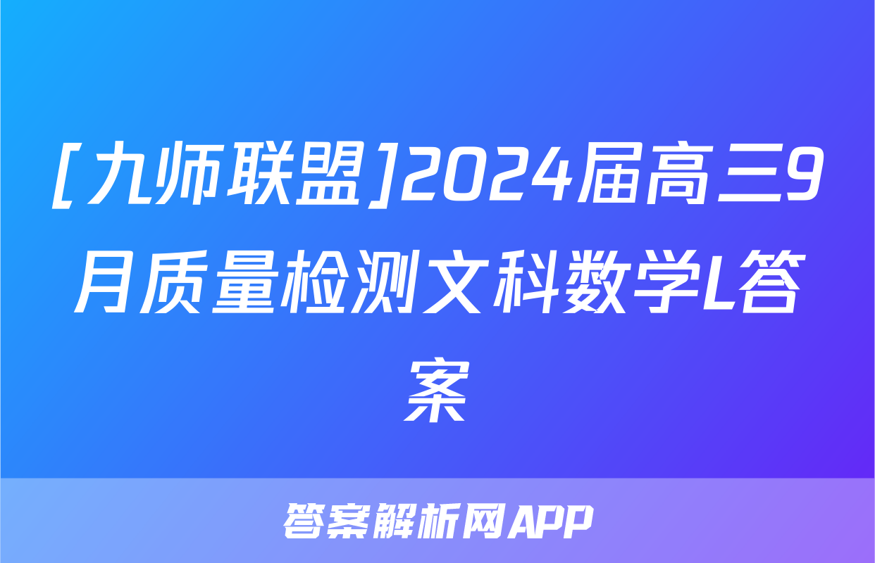 [九师联盟]2024届高三9月质量检测文科数学L答案