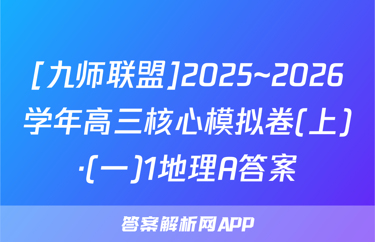 [九师联盟]2025~2026学年高三核心模拟卷(上)·(一)1地理A答案