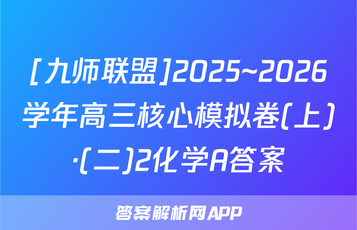 [九师联盟]2025~2026学年高三核心模拟卷(上)·(二)2化学A答案