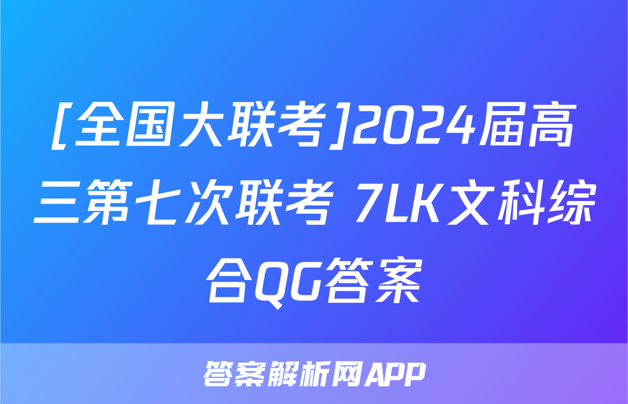 [全国大联考]2024届高三第七次联考 7LK文科综合QG答案