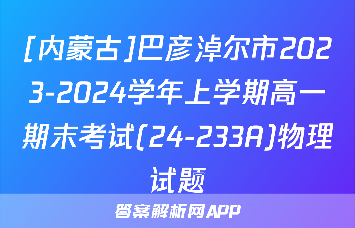 [内蒙古]巴彦淖尔市2023-2024学年上学期高一期末考试(24-233A)物理试题