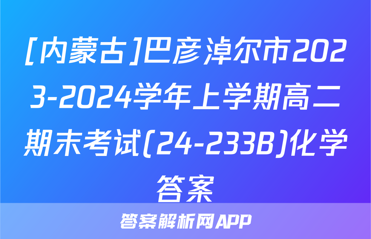 [内蒙古]巴彦淖尔市2023-2024学年上学期高二期末考试(24-233B)化学答案