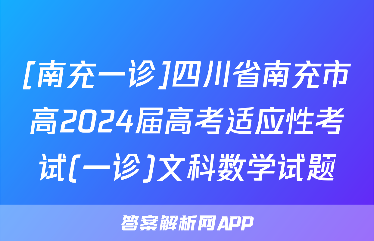 [南充一诊]四川省南充市高2024届高考适应性考试(一诊)文科数学试题