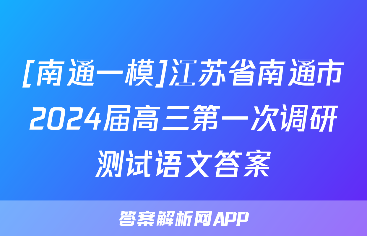 [南通一模]江苏省南通市2024届高三第一次调研测试语文答案