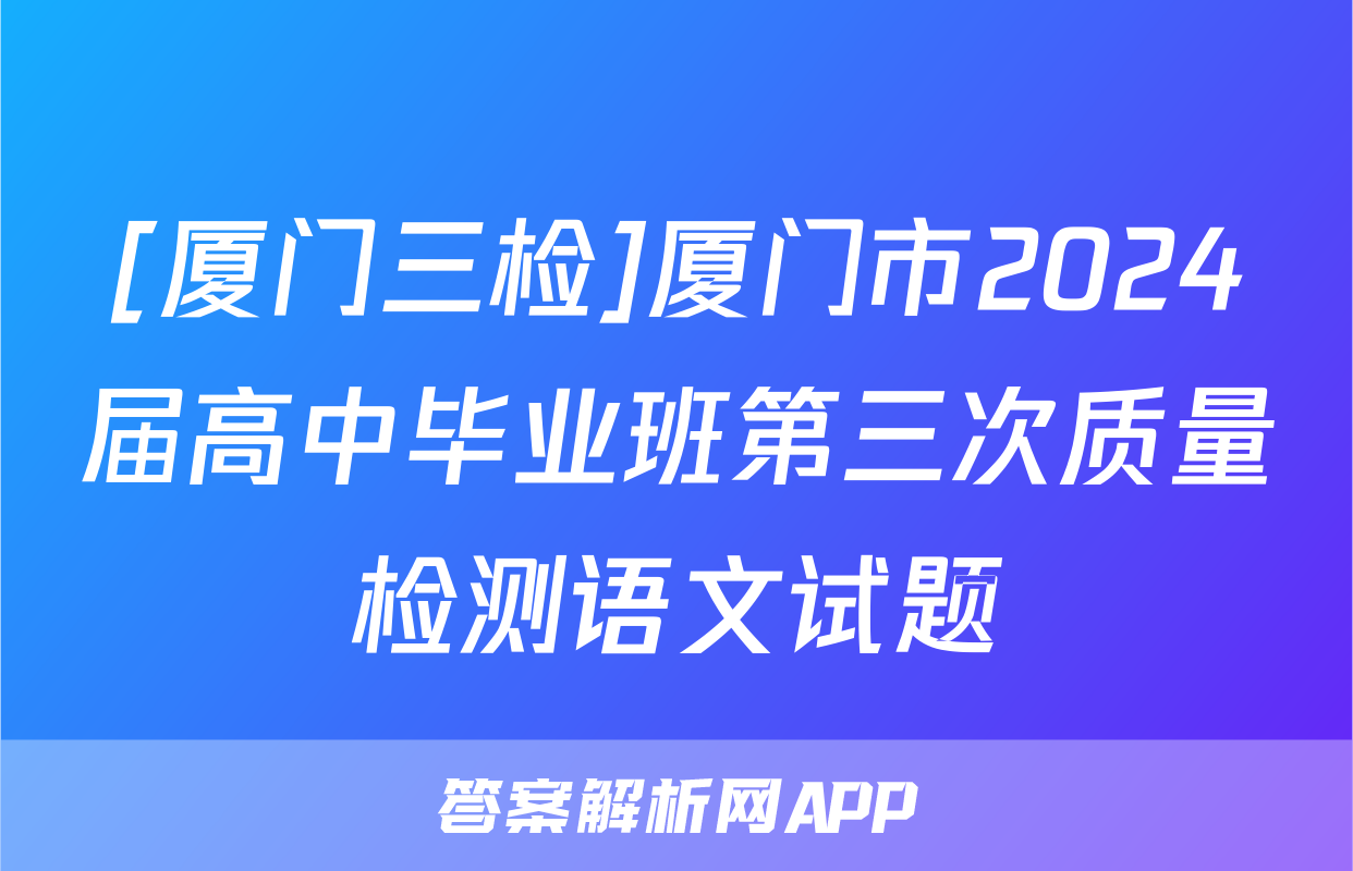 [厦门三检]厦门市2024届高中毕业班第三次质量检测语文试题